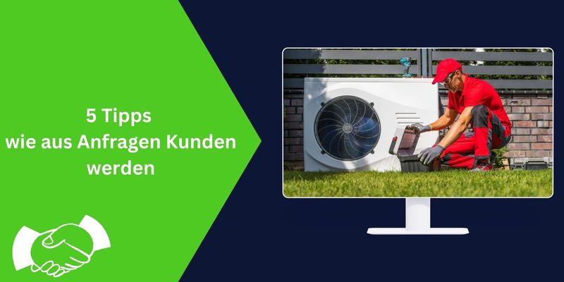 Ein Wärmepumpen-Installateur montiert die Außeneinheit einer Luft-Wasser-Wärmepumpe vor einem Einfamilienhaus – mit dem Slogan ‚5 Tipps wie aus Anfragen Kunden werden‘ als Zusammenfassung des Artikelinhalts. 